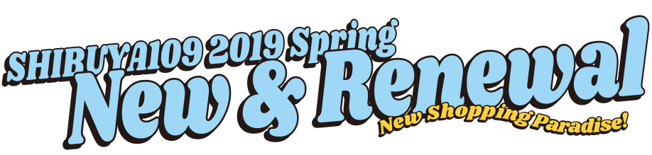 SHIBUYA109 2019 Spring New & Renewal