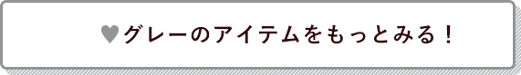 グレーのアイテムをもっとみる！