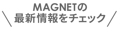 MAGNETの最新情報をチェック