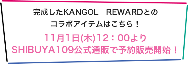 完成したKANGOL REWARDとのコラボアイテムはこちら 11月1日(木)12：00より SHIBUYA109公式通販で予約販売開始！