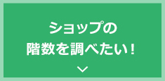 ショップの階数を調べたい！