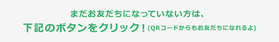 またお友だちになっていない方は、下記のボタンをクリック！